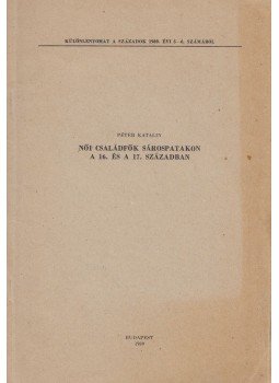 Péter Katalin - Női családfők Sárospatakon a 16. és a 17. században Péter Katalin - Női családfők Sárospatakon a 16. és a 17. században, Budapest 1989 antikvár könyv