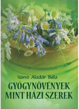Varró Aladár Béla - Gyógynövények mint háziszerek Varró Aladár Béla - Gyógynövények mint háziszerek, 2011 antikvár könyv
