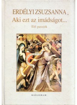Erdélyi Zsuzsanna - Aki ezt az imádságot... - Élő passiók Erdélyi Zsuzsanna - Aki ezt az imádságot... - Élő passiók, Pozsony 2001 antikvár könyv
