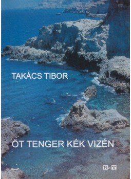Takács Tibor - Öt tenger kék vizén Takács Tibor - Öt tenger kék vizén, Szeged 2008 antikvár könyv