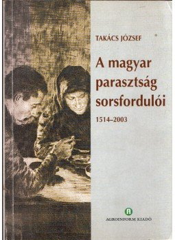 Takács József - A magyar parasztság sorsfordulói 1514-2003 (dedikált) Takács József - A magyar parasztság sorsfordulói 1514-2003 (dedikált), Budapest 2005 antikvár könyv