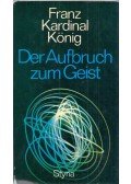 Franz Kardinal König - Der Aufbruch zum Geist
