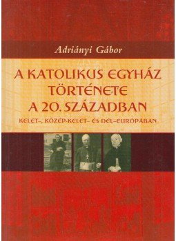 Adriányi Gábor - A Katolikus Egyház története a 20. században Adriányi Gábor - A Katolikus Egyház története a 20. században, Budapest 2005 antikvár könyv