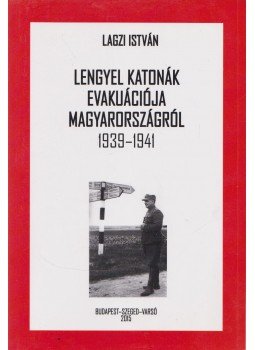 Lagzi István - Lengyel katonák evakuációja Magyarországról 1939-1941 (dedikált), Budapest - Szeged - Varsó 2015 antikvár könyv