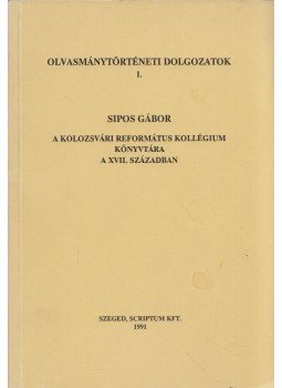 Sipos Gábor - A kolozsvári Református Kollégium Könyvtára a XVII. században Sipos Gábor - A kolozsvári Református Kollégium Könyvtára a XVII. században, Szeged 1991 antikvár könyv