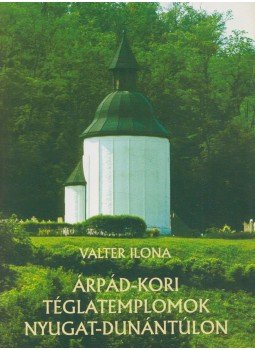 Valter Ilona - Árpád-kori téglatemplomok Nyugat-Dunántúlon, Budapest 2005 antikvár könyv