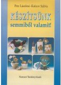 Pete Lászlóné,Kalicov Szilvia - Készítsünk semmiből valamit!