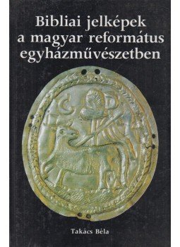 Takács Béla - Bibliai jelképek a magyar református egyházművészetben Takács Béla - Bibliai jelképek a magyar református egyházművészetben, Budapest 1986 antikvár könyv
