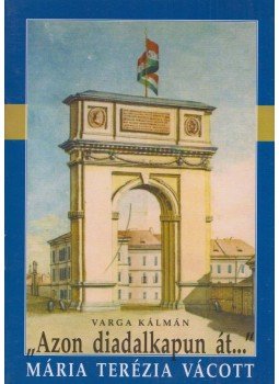 Varga Kálmán - "Azon diadalkapun át..." Varga Kálmán - "Azon diadalkapun át...", Budapest 2004 antikvár könyv