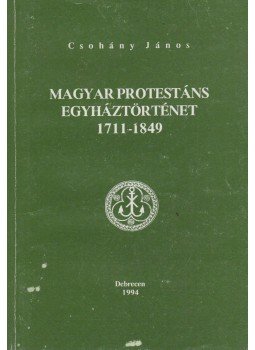Csohány János - Magyar protestáns egyháztörténet 1711-1849, Debrecen 1994 antikvár könyv