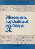 Balogh István,Szendrey István - Debrecen város magistratusának jegyzőkönyvei 1547.