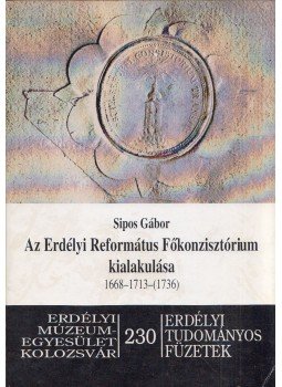 Sipos Gábor - Az Erdélyi Református Főkonzisztórium kialakulása 1668-1713-(1736) (dedikált), Kolozsvár 2000 antikvár könyv