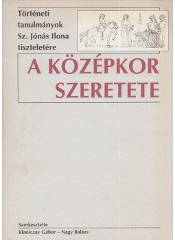 Klaniczay Gábor, Nagy Balázs - A középkor szeretete Klaniczay Gábor, Nagy Balázs - A középkor szeretete, Budapest 1999 antikvár könyv