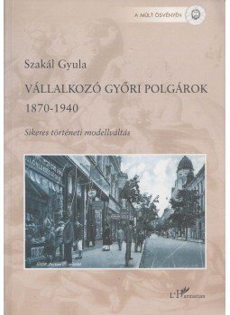 Szakál Gyula - Vállalkozó győri polgárok 1870-1940 (Dedikált) Szakál Gyula - Vállalkozó győri polgárok 1870-1940 (Dedikált), Budapest 2002 antikvár könyv