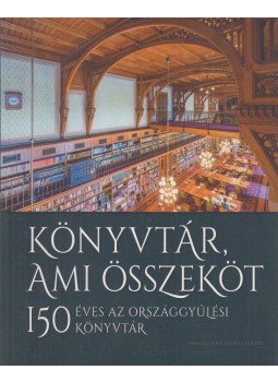 Ablonczy Bálint - Könyvtár, ami összeköt - 150 éves az Országgyűlési Könyvtár Ablonczy Bálint - Könyvtár, ami összeköt - 150 éves az Országgyűlési Könyvtár, Budapest 2019 antikvár könyv