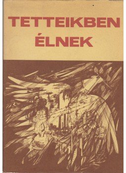 Takács Ferenc, Juhász Béla, Nász István, Tóth János, Surányi László, Szabó Péter - Tetteikben élnek Takács Ferenc, Juhász Béla, Nász István, Tóth János, Surányi László, Szabó Péter - Tetteikben élnek, Székesfehérvár 1984 antikvár könyv