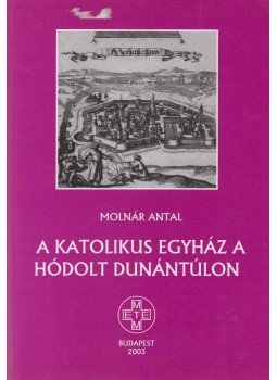 Molnár Antal - A katolikus egyház a hódolt Dunántúlon, Budapest 2003 antikvár könyv