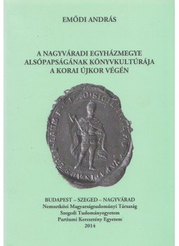 Emődi András - A Nagyváradi Egyházmegye alsópapságának könyvkultúrája a korai újkor végén, Budapest - Szeged - Nagyvárad 2014 antikvár könyv