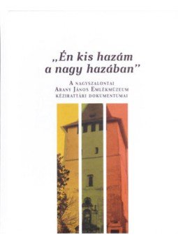 Rózsafalvi Zsuzsanna (Szerk.) - Én kis hazám a nagy hazában - A nagyszalontai Arany János Emlékmúzeum kézirattári dokumentumai, null 2018 antikvár könyv