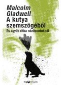 Malcolm Gladwell - A kutya szemszögéből - És egyéb ritka nézőpontokból