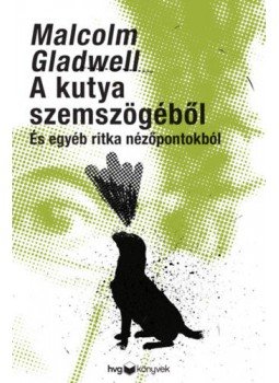 Malcolm Gladwell - A kutya szemszögéből - És egyéb ritka nézőpontokból, Budapest 2020 antikvár könyv