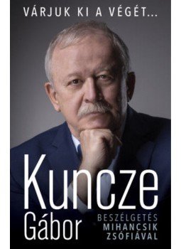 Kuncze Gábor - Várjuk ki a végét... Kuncze Gábor - Várjuk ki a végét..., Budapest 2020 antikvár könyv