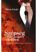 Allison Pataki - Szépség egy megtört életben - Igaz történet szerelemről, hűségről és kitartásról