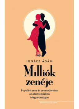 Ignácz Ádám - Milliók zenéje - Populáris zene és zenetudomány az államszocialista Magyarországon, null 2020 antikvár könyv