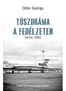 Odze György - Túszdráma a fedélzeten - Varsó, 1982 Odze György - Túszdráma a fedélzeten - Varsó, 1982, Budapest 2020 antikvár könyv