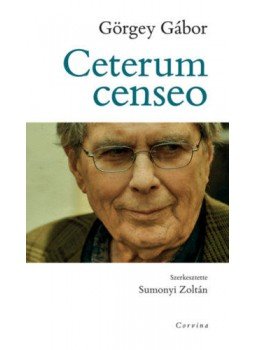 Görgey Gábor - Ceterum censeo Görgey Gábor - Ceterum censeo, Budapest 2020 antikvár könyv