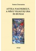 Somos Zsuzsanna - Attila nagykirály, a négy világtáj ura és hunjai