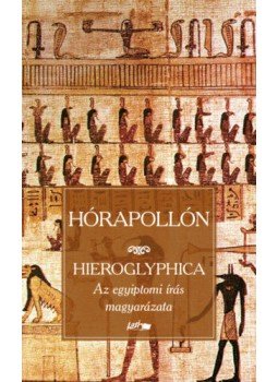 Hórapollón - Hieroglyphica - Az egyiptomi írás magyarázata Hórapollón - Hieroglyphica - Az egyiptomi írás magyarázata, Szeged 2020 antikvár könyv