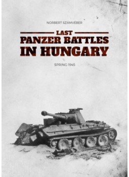 Számvéber Norbert - Last Panzer Battles in Hungary - Spring 1945 Számvéber Norbert - Last Panzer Battles in Hungary - Spring 1945, null 2020 antikvár könyv