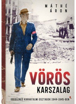 Máthé Áron - Vörös karszalag - Ideiglenes karhatalmi osztagok 1944-1945-ben Máthé Áron - Vörös karszalag - Ideiglenes karhatalmi osztagok 1944-1945-ben, null 2020 antikvár könyv