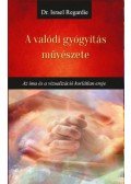 Israel Regardie - A valódi gyógyítás művészete - Az ima és a vizualizáció korlátlan ereje