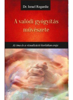 Israel Regardie - A valódi gyógyítás művészete - Az ima és a vizualizáció korlátlan ereje Israel Regardie - A valódi gyógyítás művészete - Az ima és a vizualizáció korlátlan ereje, null 2020 antikvár könyv