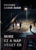 Nyerges Gábor Ádám - Mire ez a nap véget ér