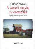 Juhász Antal - A szegedi nagytáj és szomszédai - Néprajzi tanulmányok és esszék