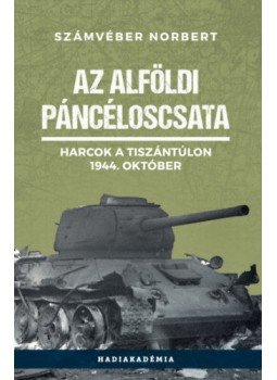 Számvéber Norbert - Az alföldi páncéloscsata - Harcok a Tiszántúlon, 1944. október Számvéber Norbert - Az alföldi páncéloscsata - Harcok a Tiszántúlon, 1944. október, Budapest 2020 antikvár könyv