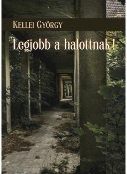 Kellei György - Legjobb a halottnak! Kellei György - Legjobb a halottnak!, null 2020 antikvár könyv