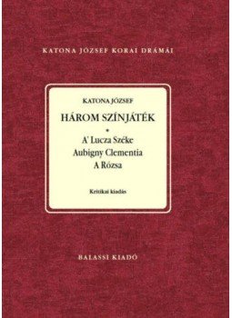 Katona József - Három színjáték - A Lutza Széke, Aubigny Clementia, A Rózsa Katona József - Három színjáték - A Lutza Széke, Aubigny Clementia, A Rózsa, null 2020 antikvár könyv