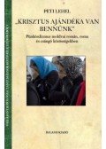 Peti Lehel - "Krisztus ajándéka van bennünk" - Pünkösdizmus moldvai román, roma és csángó közösségekben