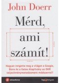 John Doerr - Mérd, ami számít! - Hogyan rengette meg a világot a Google, Bono és a Gates Alapítvány az OKR teljesítménymenedzsment-módszerrel?