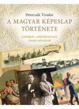 Petercsák Tivadar - A magyar képeslap története - Látóképek, csókküldemények, ünnepi üdvözletek, Budapest 2020 antikvár könyv