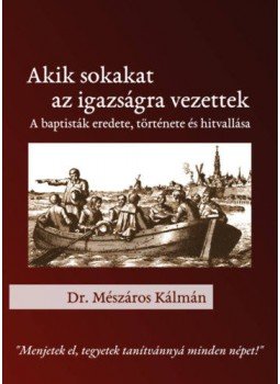 Mészáros Kálmán - Akik sokakat az igazságra vezettek - A baptisták eredete, története és hitvallása, null 2020 antikvár könyv