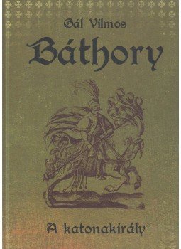 Gál Vilmos - Báthory - A katonakirály Gál Vilmos - Báthory - A katonakirály, Göd 2020 antikvár könyv