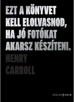 Henry Carroll - Ezt a könyvet kell elolvasnod, ha jó fotókat akarsz készíteni Henry Carroll - Ezt a könyvet kell elolvasnod, ha jó fotókat akarsz készíteni, null 2020 antikvár könyv