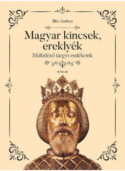 Illés Andrea - Magyar kincsek, ereklyék - Múltidéző tárgyi emlékeink Illés Andrea - Magyar kincsek, ereklyék - Múltidéző tárgyi emlékeink, null 2020 antikvár könyv