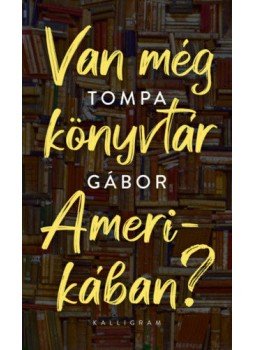 Tompa Gábor - Van még könyvtár Amerikában? Tompa Gábor - Van még könyvtár Amerikában?, Budapest 2020 antikvár könyv