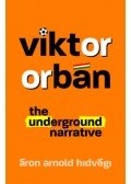 Hidvégi Áron Arnold - Viktor Orbán - The Underground Narrative